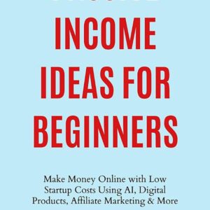 Passive Income Ideas for Beginners:: Make Money Online with Low Startup Costs Using AI, Digital Products, Affiliate Marketing & More