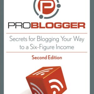 ProBlogger: Secrets for Blogging Your Way to a Six-Figure Income