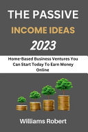 The Passive Income Ideas 2023: Home-Based Business Ventures You Can Start Today To Earn Money Online