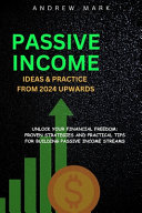 Passive Income Ideas and Practice from 2024 Upwards: Unlock Your Financial Freedom: Proven Strategies and Practical Tips For Building Passive Income Streams