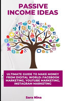 Passive Income Ideas: Ultimate Guide to Make Money From Digital World: Facebook Marketing, YouTube Marketing, Instagram Marketing.