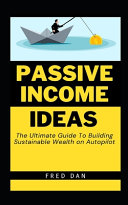 Passive Income Ideas: The Ultimate Guide To Building Sustainable Wealth on Autopilot