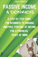 Passive Income 4 Donkeys: A Step by Step Guide to Building Multiple Streams of Income for a Financial Peace of Mind