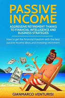 Passive Income: Aggressive Retirement Thanks to Financial Intelligence and Business Strategies: How to Get the Financial Freedom with the Best Passive Income Ideas and Investing Retirement