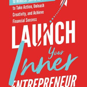 Launch Your Inner Entrepreneur: 10 Mindset Shifts for Women to Take Action, Unleash Creativity, and Achieve Financial Success
