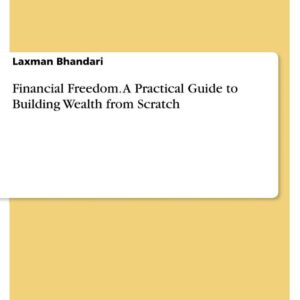 Financial Freedom. A Practical Guide to Building Wealth from Scratch