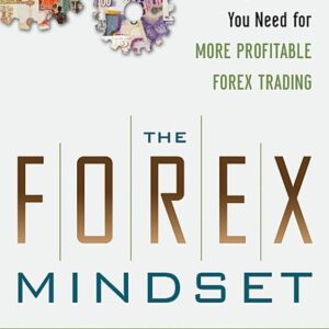 The Forex Mindset: The Skills and Winning Attitude You Need for More Profitable Forex Trading