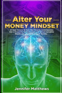 Alter Your Money Mindset: 10 Step Process to Turn Your Poverty Consciousness Into a Prosperity Consciousness and Attract Incredible WEALTH Into Your Bank Account QUICKLY...