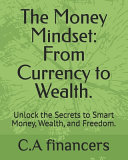 The Money Mindset: From Currency to Wealth.: Unlock the Secrets to Smart Money, Wealth, and Freedom.