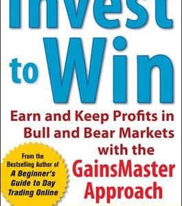 Invest to Win: Earn & Keep Profits in Bull & Bear Markets with the GainsMaster Approach