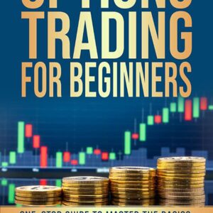 Options Trading for Beginners: One-Stop Guide to Master the Basics, Manage Risk, and Maximize Profit, Even if You Have No Experience