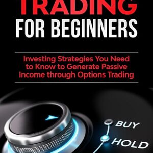 Options Trading for Beginners: Investing Strategies You Need to Know to Generate Passive Income through Options Trading