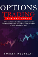 Options Trading for Beginners: A Crash Course On How To Build A Passive Income In 2020 And How To Trade Stocks For A Living. Become A Swing Trader RIGHT NOW