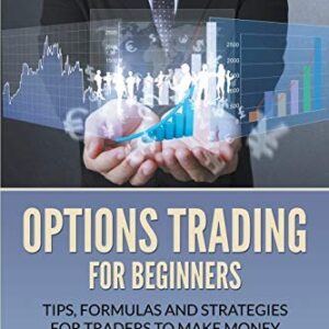 Options Trading For Beginners: Tips, Formulas and Strategies For Traders to Make Money with Options