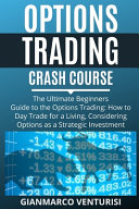 Options Trading Crash Course: The Ultimate Beginners Guide to the Options Trading: How to Day Trade for a Living, Considering Options As a Strategic Investment