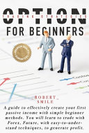 Option Trading Strategies for Beginners: A Guide to Effectively Create Your First Passive Income with Simple Beginner Methods Learn to Trade with Forex, Future, with Easy Techniques