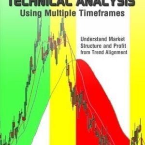 Technical Analysis Using Multiple Timeframes: Understand Market Structure and Profit from Trend Alignment