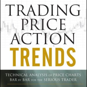 Trading Price Action Trends: Technical Analysis of Price Charts Bar by Bar for the Serious Trader