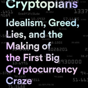 The Cryptopians: Idealism, Greed, Lies, and the Making of the First Big Cryptocurrency Craze