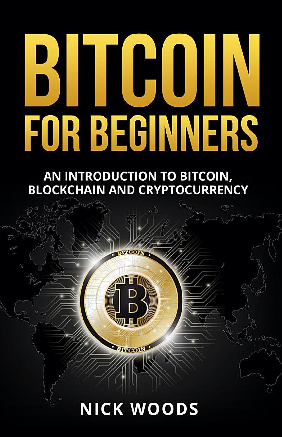 Bitcoin for Beginners: An Introduction to Bitcoin, Blockchain and Cryptocurrency