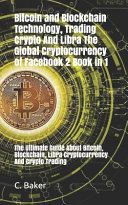 Bitcoin and Blockchain Technology, Crypto Trading and Libra The Global Cryptocurrency of Facebook 2 Book in 1: The Ultimate Guide About Bitcoin, Blockchain, Libra Cryptocurrency And Crypto Trading