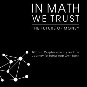 In Math We Trust: Bitcoin, Cryptocurrency and the Journey To Being Your Own Bank
