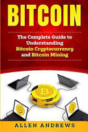 Bitcoin: The Complete Guide to Understanding Bitcoin Cryptocurrency and Bitcoin Mining