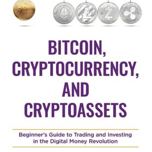 Bitcoin, Cryptocurrency, and Cryptoassets: Beginner's Guide to Trading and Investing in the Digital Money Revolution