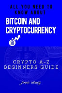 All You Need to Know about Bitcoin and Cryptocurrency: Crypto A-Z Beginners Guide