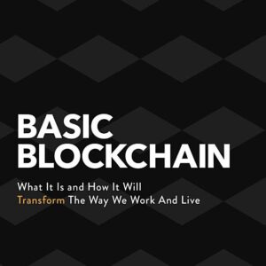 Basic Blockchain: What It Is and How It Will Transform the Way We Work and Live