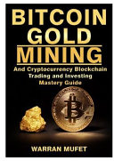 Bitcoin Gold Mining and Cryptocurrency Blockchain, Trading, and Investing Mastery Guide