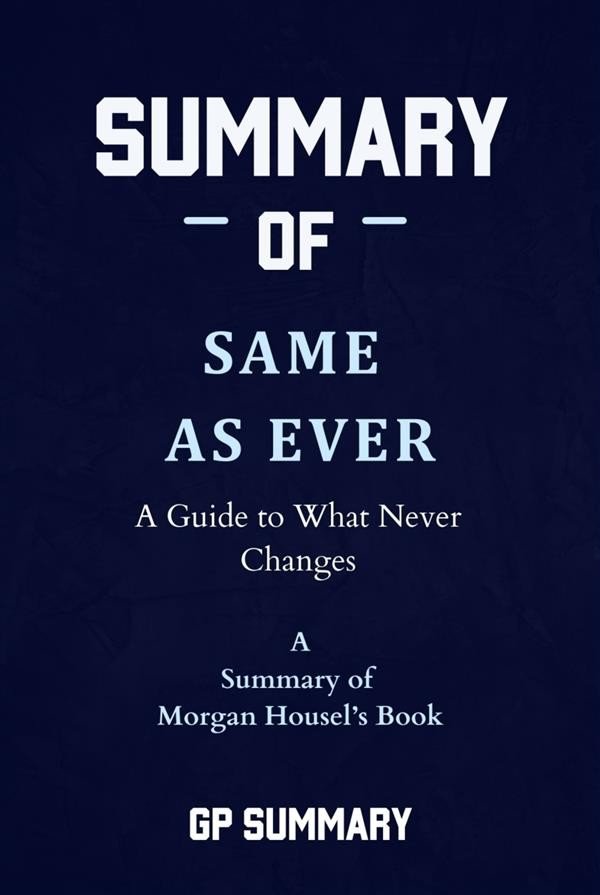 Summary of Same as Ever by Morgan Housel: A Guide to What Never Changes