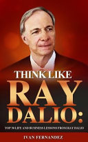 Think Like Ray Dalio: Top 30 Life and Business Lessons from Ray Dalio