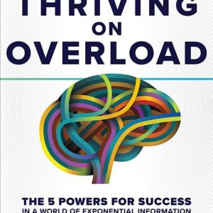 Thriving on Overload: The 5 Powers for Success in a World of Exponential Information