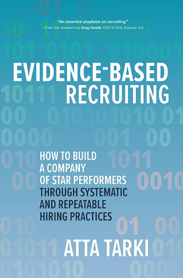 Evidence-Based Recruiting: How to Build a Company of Star Performers Through Systematic and Repeatable Hiring Practices: How to Build a Company of Star Performers Through Systematic and Repeatable Hiring Practices