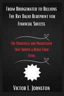 From Bridgewater to Billions: The Ray Dalio Blueprint for Financial Success: The Principles and Predictions That Shaped a Hedge Fund Titan