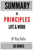 Summary of Principles: Life & Work By: Ray Dalio - a Go BOOKS Summary Guide