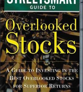 The Streetsmart Guide to Overlooked Stocks: A Guide to Investing in the Best Overlooked Stocks for Superior Returns