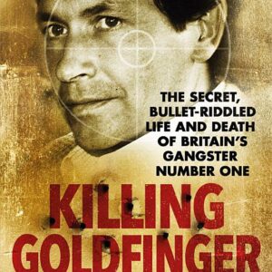 Killing Goldfinger: The Secret, Bullet-Riddled Life and Death of Britain's Gangster Number One - As Featured in BBC Drama 'The Gold'
