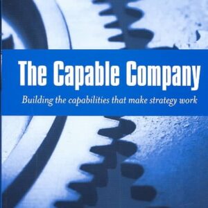 The Capable Company: Building the capabilites that make strategy work