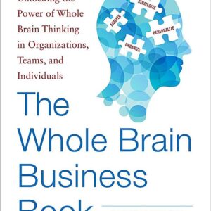 The Whole Brain Business Book, Second Edition: Unlocking the Power of Whole Brain Thinking in Organizations, Teams, and Individuals
