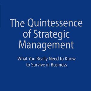The Quintessence of Strategic Management: What You Really Need to Know to Survive in Business