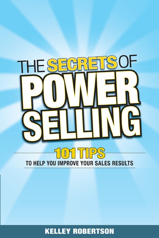The Secrets of Power Selling: 101 Tips to Help You Improve Your Sales Results