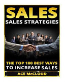 Sales: Sales Strategies- The Top 100 Best Ways to Increase Sales