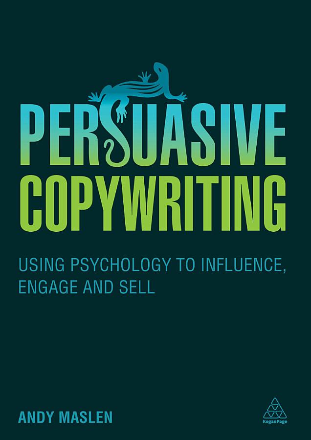 Persuasive Copywriting: Using Psychology to Engage, Influence and Sell