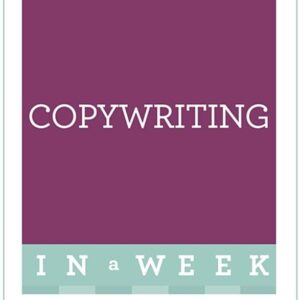 Copywriting In A Week: Be A Great Copywriter In Seven Simple Steps