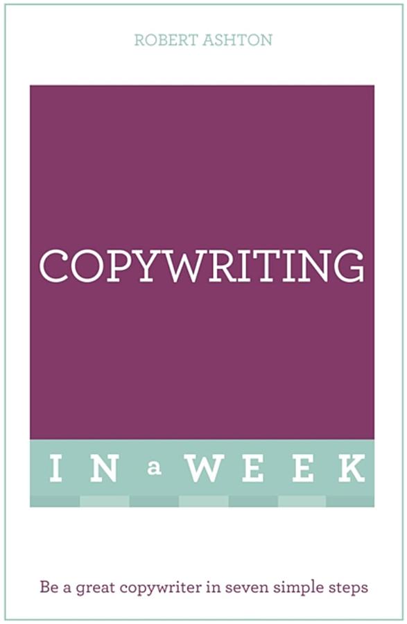 Copywriting In A Week: Be A Great Copywriter In Seven Simple Steps