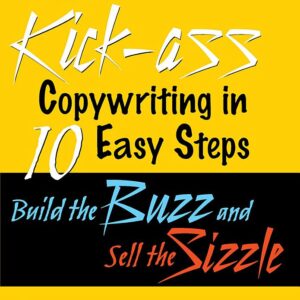 Kickass Copywriting in 10 Easy Steps: Build the Buzz and Sell the Sizzle