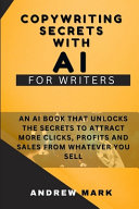 Copywriting Secrets With AI For Writers: An AI Book That Unlocks The Secrets To Attract More Clicks, Profits And Sales From Whatever You Sell