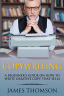 Copywriting: A Beginner's Guide on How to Write Creative Copy That Sells